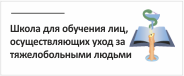 Школа для обучения лиц, осуществляющих уход за тяжелобольными людьми Школа для обучения лиц, осуществляющих уход за тяжелобольными людьми